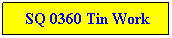 Text Box: &nbsp;SQ 0360 Tin Work
